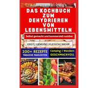 DAS KOCHBUCH ZUM DEHYDRIEREN VON LEBENSMITTELN: Ein Leitfaden für Anfänger zur Konservierung von Obst, Gemüse, Fleisch und mehr für eine gesunde und nachhaltige Zukunft