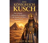 DAS KÖNIGREICH KUSCH: Eine verlorene afrikanische Zivilisation, die Ägypten und Rom herausforderte