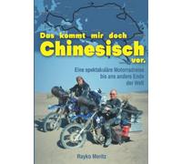 Das kommt mir doch Chinesisch vor: Eine spektakuläre Motorrad-Reise bis ans andere Ende der Welt - Ein großes Abenteuer in vielen kleinen Geschichten erzählt