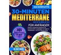 DAS KOMPLETTE 30-MINUTEN-MEDITERRANE KOCHBUCH FÜR ANFÄNGER: Einfache, herzgesunde Mahlzeiten für Gewichtsverlust, Langlebigkeit und tägliches Wohlbefinden - In nur 30 Minuten fertig