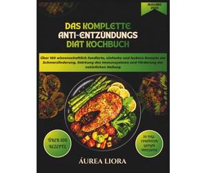 Das komplette Anti-Entzündungs Diät Kochbuch: Über 100 wissenschaftlich fundierte, einfache und leckere Rezepte zur Schmerzlinderung, Stärkung des ... Heilung Mit einem 30-Tage-Speiseplan