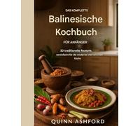 DAS KOMPLETTE Balinesische Kochbuch FÜR ANFÄNGER: 30 traditionelle Rezepte, einfach zubereitet für die moderne internationale Küche