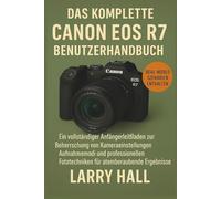 Das komplette Canon EOS R7 Benutzerhandbuch: Ein vollständiger Anfängerleitfaden zur Beherrschung von Kameraeinstellungen, Aufnahmemodi und professionellen Fototechniken für atemberaubende Ergebnisse