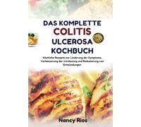 DAS KOMPLETTE COLITIS ULCEROSA-KOCHBUCH: Köstliche Rezepte zur Linderung der Symptome, Verbesserung der Verdauung und Reduzierung von Entzündungen