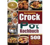 Das Komplette Crock Pot Kochbuch: 500 Tage gesunde und leckere Rezepte für das tägliche langsame Kochen | Genießen Sie mühelos hausgemachte Mahlzeiten.