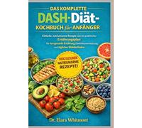 DAS KOMPLETTE DASH-DIÄT-KOCHBUCH FÜR ANFÄNGER: Einfache, natriumarme Rezepte und ein praktischer Ernährungsplan für herzgesunde Ernährung, Gewichtsunterstützung und tägliches Wohlbefinden