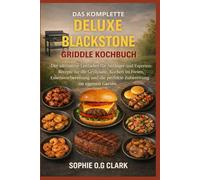 DAS KOMPLETTE DELUXE BLACKSTONE GRIDDLE KOCHBUCH: Der ultimative Leitfaden für Anfänger und Experten: Rezepte für die Grillplatte, Kochen im Freien, ... die perfekte Zubereitung im eigenen Garten