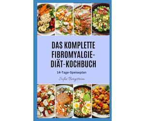 DAS KOMPLETTE FIBROMYALGIE-DIÄT-KOCHBUCH: Einfache, entzündungshemmende Rezepte zur Linderung chronischer Schmerzen, Verringerung der Müdigkeit und Unterstützung des täglichen Wohlbefindens