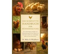DAS KOMPLETTE HANDBUCH DER HÜHNERHALTUNG: Ein vollständiger Leitfaden zur Hühnerhaltung für Eier, Fleisch, als Haustiere und für ein nachhaltiges Leben auf dem Bauernhof.