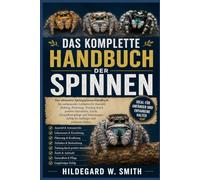 DAS KOMPLETTE HANDBUCH DER SPINNEN: Das ultimative Springspinnen-Handbuch: Ein umfassender Leitfaden für Auswahl, Haltung, Fütterung, Training durch ... Erfolg für Anfänger und erfahrene Halter.