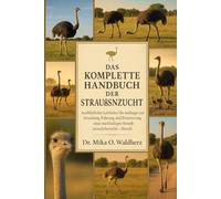 DAS KOMPLETTE HANDBUCH DER STRAUSSENZUCHT: Ausführlicher Leitfaden für Anfänger zur Gründung, Führung und Erweiterung eines nachhaltigen Straußenzuchtbetriebs - überall