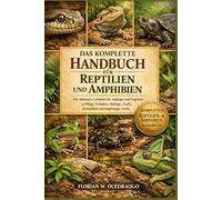 DAS KOMPLETTE HANDBUCH FÜR REPTILIEN UND AMPHIBIEN: Der ultimative Leitfaden für Anfänger und Experten zu Pflege, Verhalten, Biologie, Zucht, Gesundheit und langfristiger Zucht