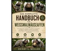 DAS KOMPLETTE HANDBUCH FÜR WEISSMALMÄUSEAFFEN: Ein umfassender Leitfaden für Anfänger und Experten zur Pflege von Weißbüschelaffen, einschließlich ... Training, Gesundheitsversorgung und Verhalten