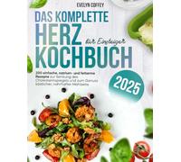 Das Komplette Herz Kochbuch für Einsteiger: 200 einfache, natrium- und fettarme Rezepte zur Senkung des Cholesterinspiegels und zum Genuss köstlicher, nahrhafter Mahlzeite