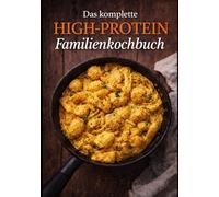 Das komplette High-Protein Familienkochbuch: Einfache Alltagsgerichte, schnelle Abendessen, gesunde Frühstücke und proteinreiche Rezepte für beschäftigte Familien