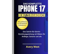 DAS KOMPLETTE IPHONE 17 BENUTZERHANDBUCH (VOLLSTÄNDIG ILLUSTRIERTES HANDBUCH): Eine Schritt-für-Schritt-Einrichtungsanleitung mit Bildern für Anfänger, Senioren und alle