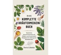 Das Komplette Kräutermedizin Buch: Natürliche Kräuterheilmittel mit Bildern und illustrierten Rezepten für Heilung und Wohlbefinden