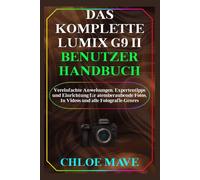 Das Komplette Lumix G9 II Benutzerhandbuch: Vereinfachte Anweisungen, Expertentipps und Einrichtung für atemberaubende Fotos, In Videos und alle Fotografie-Genres
