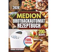 DAS KOMPLETTE MEDION BROTBACKAUTOMAT REZEPTBUCH: Über 200 abgestimmte Rezepte und vollständige Mahlzeiten - mit klarem System für Teigkontrolle, Programmwahl und konstant gelingende Backergebnisse