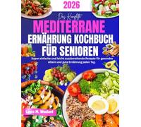 Das Komplette Mediterrane Ernährung Kochbuch für Senioren: Super einfache und leicht zuzubereitende Rezepte für gesundes Altern und gute Ernährung jeden Tag.