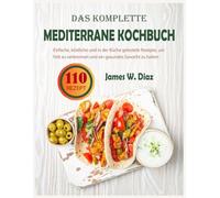 DAS KOMPLETTE MEDITERRANE KOCHBUCH: Einfache, köstliche und in der Küche getestete Rezepte, um Fett zu verbrennen und ein gesundes Gewicht zu halten