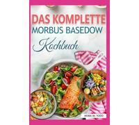 Das Komplette Morbus Basedow Kochbuch: Entzündungshemmende AIP Rezepte zur Linderung Hashimoto-Symptomen und Vermeidung Radioaktivem Jod