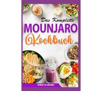 DAS KOMPLETTE MOUNJARO KOCHBUCH: Schnelle, entzündungshemmende und proteinreiche Rezepte zur Optimierung der Gewichtsabnahme für Anfänger