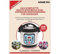 DAS KOMPLETTE NESCO-KOCHBUCH ZUM ELEKTRISCHEN DRUCKKONSERVIEREN FÜR ANFÄNGER: Schritt-für-Schritt-Rezepte für sicheres Einmachen, Konservieren und gesundes Schnellkochen zu Hause