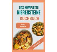 Das Komplette Nierensteine Kochbuch: Schnelle, nahrhafte, natriumarme, oxalatarme und entzündungshemmende Diätrezepte für Patienten mit Nierensteinen