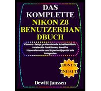 DAS KOMPLETTE NIKON Z8 BENUTZERHANDBUCH: Kamera-Setup, professionelle Arbeitsabläufe, versteckte Funktionen, kreative Steuerelemente und Expertentipps für alle Fotografen