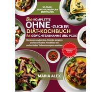 DAS KOMPLETTE OHNE-ZUCKER-DIÄT-KOCHBUCH FÜR GEWICHTSABNAHME UND PCOS: Hormone ausgleichen, Energie steigern und dauerhaften Fettabbau mit zuckerfreien Vollwertrezepten erzielen