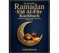 Das Komplette Ramadan & Eid Al-fitr Kochbuch: Schnelle und einfache Iftar-, Suhoor- und festliche Familienrezepte