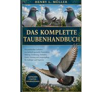 DAS KOMPLETTE TAUBENHANDBUCH: Ein praktischer Leitfaden zur Aufzucht gesunder Haustauben: Haltung, Ernährung, Verhalten, Zucht, Training und Langzeitpflege für Anfänger und Experten