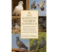 DAS KOMPLETTE TAUBENHANDBUCH: Unverzichtbarer Leitfaden für Anfänger und Experten zur erfolgreichen Unterbringung, Fütterung, Ausbildung und Erweiterung Ihres Taubenschlags
