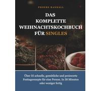 DAS KOMPLETTE WEIHNACHTSKOCHBUCH FÜR SINGLES: Über 35 schnelle, gemütliche und preiswerte Festtagsrezepte für eine Person. In 30 Minuten oder weniger fertig