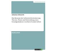 Das Konzept der Lebensweltorientierung. Theorie, Praxis und Entwicklung eines Grundgedankens vom Kern Sozialer Arbeit