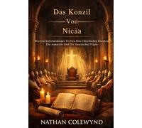 Das Konzil Von Nicäa: Wie Ein Entscheidendes Treffen Den Christlichen Glauben, Die Autorität Und Die Geschichte Prägte