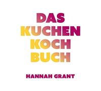 Das Kuchen-Kochbuch: Kuchengenuss mit gutem Gewissen (Das neue Buch von Radsportköchin Hannah Grant)