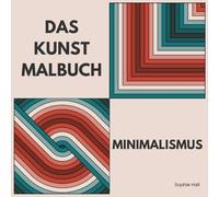 Das Kunst Malbuch: Minimalismus - für Erwachsene und Kinder ab 8 Jahren (Mädchen und Jungen): 40+ geometrische Motive für harmonische Entspannung