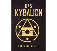 Das Kybalion: Die verborgene Weisheit der hermetischen Lehren und der Alchemie im Alten Ägypten und Griechenland - im Lichte der universellen Gesetze
