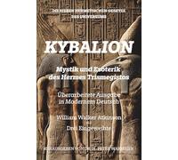 Das Kybalion - Mystik und Esoterik des Hermes Trismegistos: Die Sieben Hermetischen Gesetze des Universums - Überarbeitete Ausgabe in MODERNEM DEUTSCH