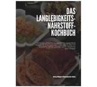 Das Langlebigkeits-Nährstoff-Kochbuch: Einfache und leichte hausgemachte appetitliche Rezepte für einen gesunden Lebensstil im Alter mit essentiellen Fetten, inspiriert von Dr. Stephanie Venn-Watson