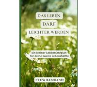 Das Leben darf leichter werden: Ein kleiner Lebensfahrplan für deine zweite Lebenshälfte