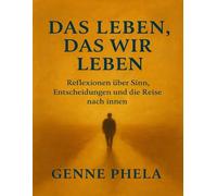 Das Leben, das wir leben: Reflexionen über Sinn, Entscheidungen und die Reise nach innen