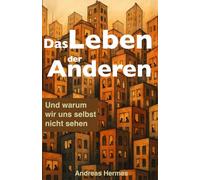 Das Leben der Anderen: Und warum wir uns selbst nicht sehen