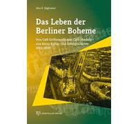 Das Leben der Berliner Boheme: Vom Café Größenwahn zum Café Oberholz - Eine kleine Kultur- und Sittengeschichte 1880-2020