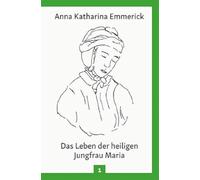 Das Leben der heiligen Jungfrau Maria: Nach den Visionen der Anna Katharina Emmerick