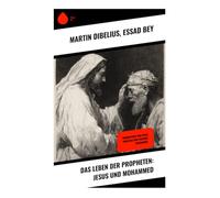 Das Leben der Propheten: Jesus und Mohammed: Biographien von Jesus Christus und Prophet Muhammad: Facettenreicher Einblick in die Lebenswege und kulturelle Bedeutung von Jesus und Mohammed