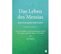 Das Leben des Messias: Eine Evangelienharmonie - Die vier Evangelien in einem gemeinsamen Bericht, chronologisch geordnet, datiert und übersetzt von Ulrich Wößner