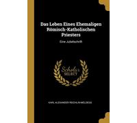 Das Leben Eines Ehemaligen Römisch-Katholischen Priesters: Eine Jubelschri...